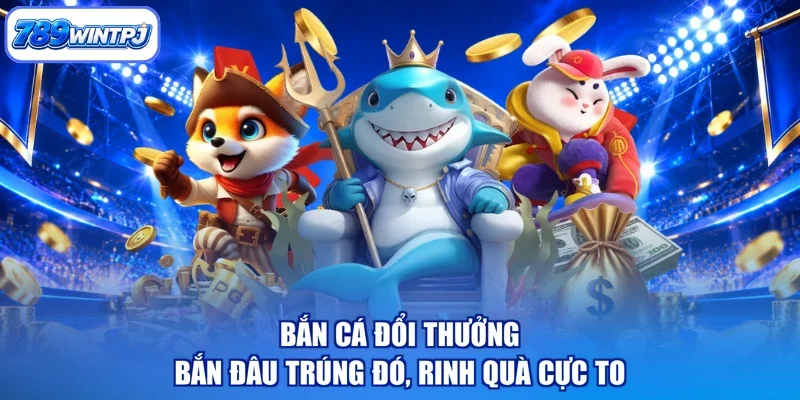 Bắn Cá Đổi Thưởng - Bắn Đâu Trúng Đó, Rinh Quà Cực To