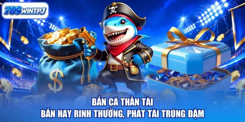 Bắn Cá Thần Tài - Bắn Hay Rinh Thưởng, Phát Tài Trúng Đậm