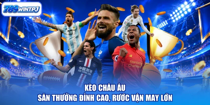 Kèo Châu Âu - Săn Thưởng Đỉnh Cao, Rước Vận May Lớn
