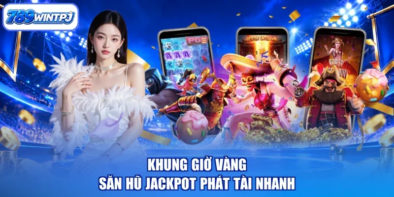 Khung giờ vàng săn hũ jackpot phát tài nhanh