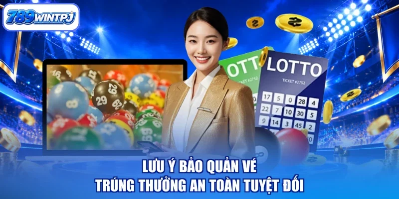 Lưu ý bảo quản vé trúng thưởng an toàn tuyệt đối
