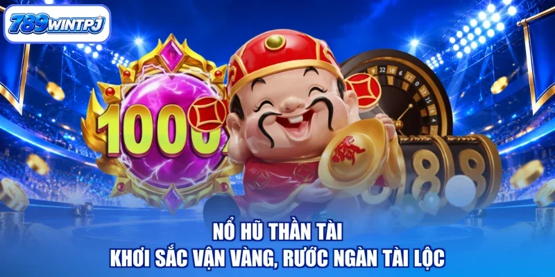 Nổ Hũ Thần Tài - Khơi Sắc Vận Vàng, Rước Ngàn Tài Lộc