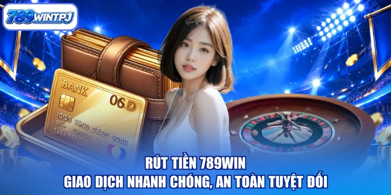 Rút Tiền 789WIN - Giao Dịch Nhanh Chóng, An Toàn Tuyệt Đối