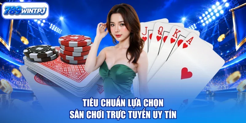 Tiêu chuẩn lựa chọn sân chơi trực tuyến uy tín